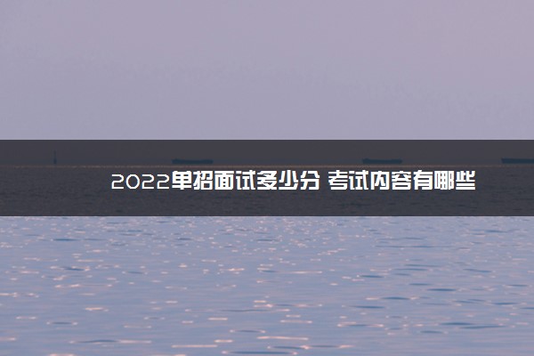 2022单招面试多少分 考试内容有哪些