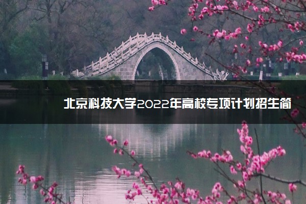 北京科技大学2022年高校专项计划招生简章