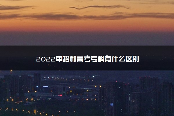 2022单招和高考专科有什么区别