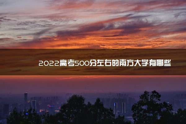 2022高考500分左右的南方大学有哪些