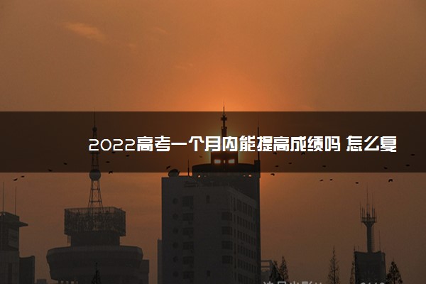 2022高考一个月内能提高成绩吗 怎么复习