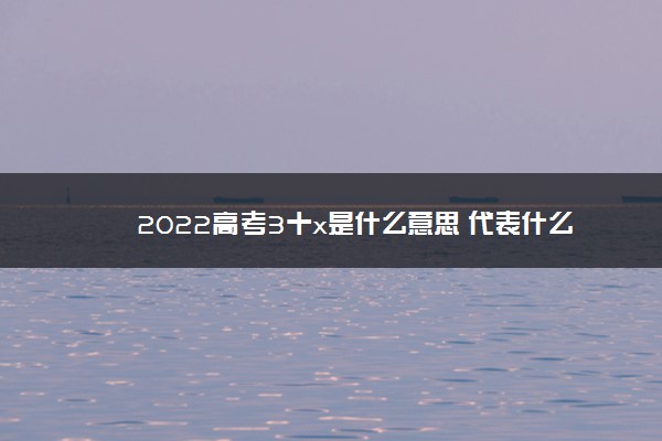 2022高考3十x是什么意思 代表什么