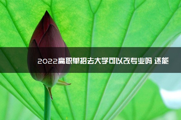 2022高职单招去大学可以改专业吗 还能变吗