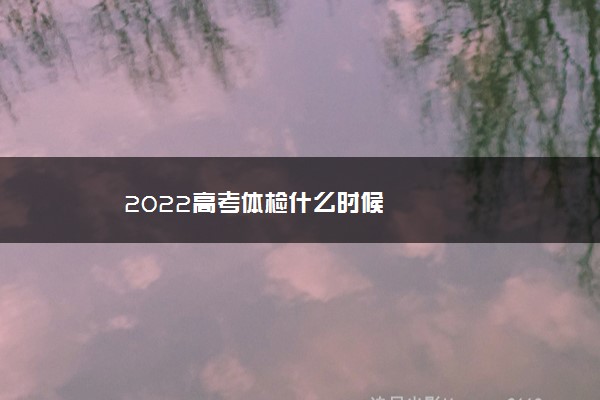 2022高考体检什么时候