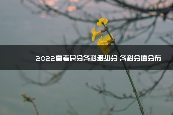 2022高考总分各科多少分 各科分值分布