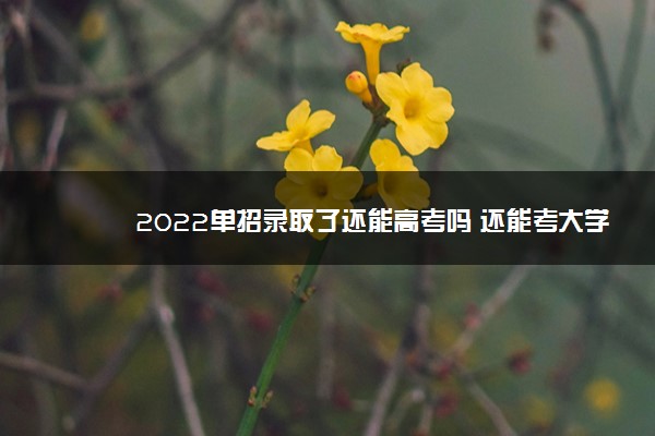 2022单招录取了还能高考吗 还能考大学吗