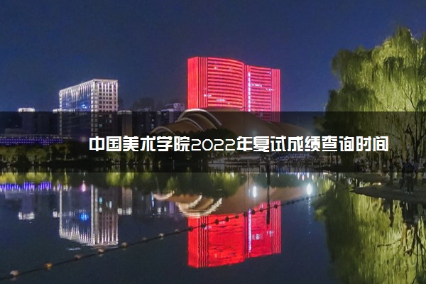 中国美术学院2022年复试成绩查询时间 什么时候查分