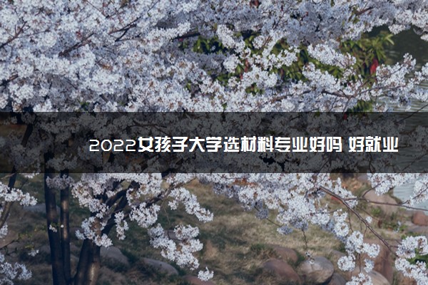 2022女孩子大学选材料专业好吗 好就业吗