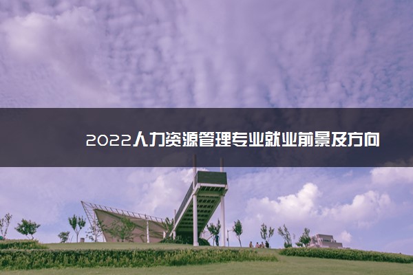 2022人力资源管理专业就业前景及方向