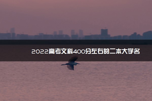 2022高考文科400分左右的二本大学名单