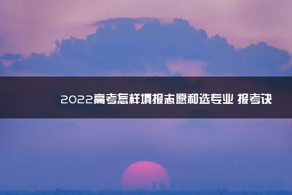 2022高考怎样填报志愿和选专业 报考诀窍是什么