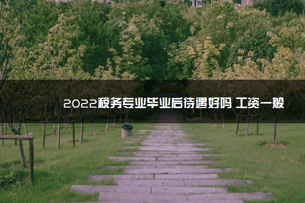 2022税务专业毕业后待遇好吗 工资一般多少