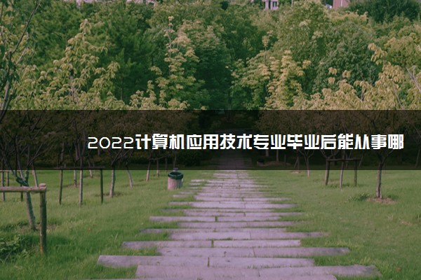 2022计算机应用技术专业毕业后能从事哪些工作