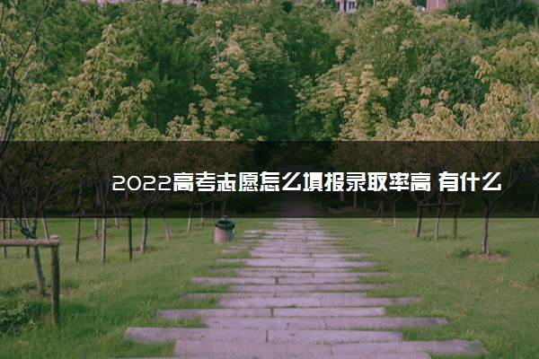 2022高考志愿怎么填报录取率高 有什么窍门