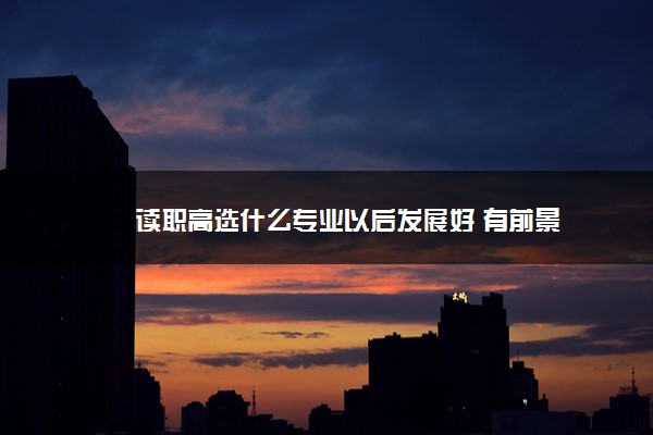 读职高选什么专业以后发展好 有前景