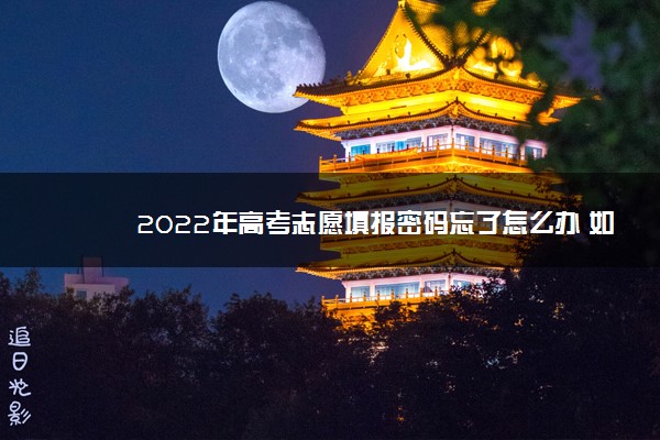 2022年高考志愿填报密码忘了怎么办 如何解决