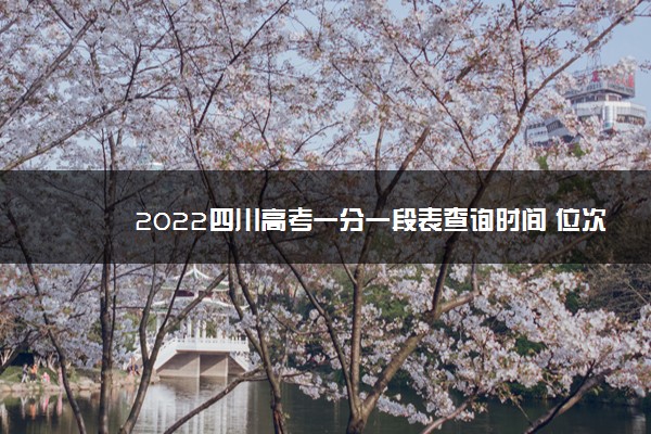 2022四川高考一分一段表查询时间 位次什么时候公布