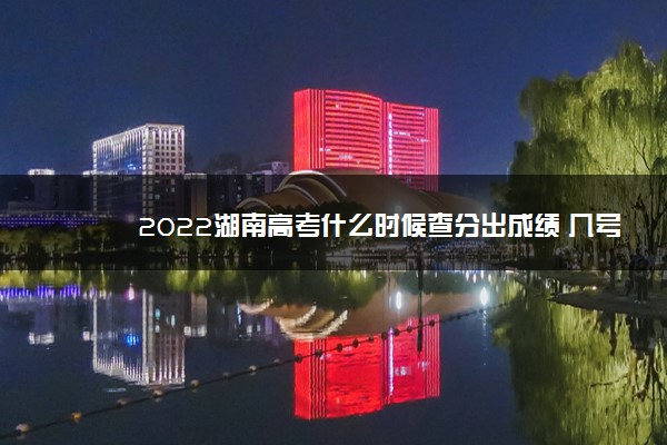 2022湖南高考什么时候查分出成绩 几号几点可以查询