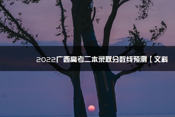 2022广西高考二本录取分数线预测【文科 理科】