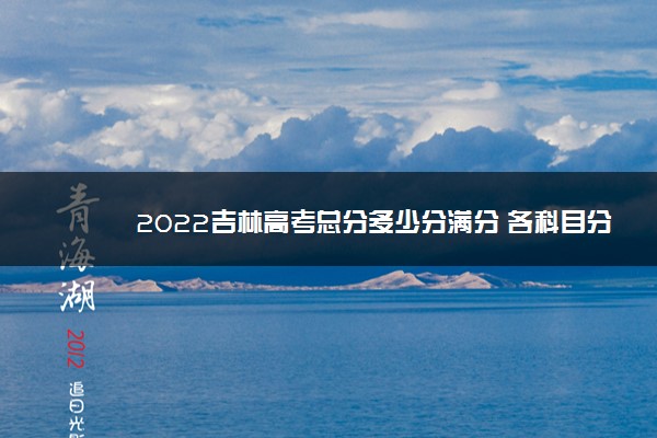 2022吉林高考总分多少分满分 各科目分值