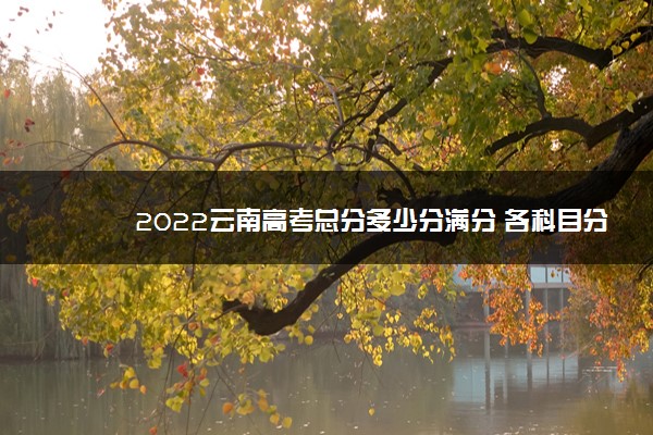 2022云南高考总分多少分满分 各科目分值