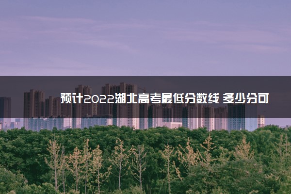 预计2022湖北高考最低分数线 多少分可以上大学