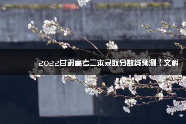 2022甘肃高考二本录取分数线预测【文科 理科】