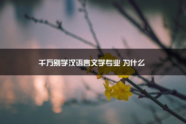 千万别学汉语言文学专业 为什么