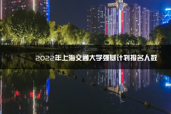 2022年上海交通大学强基计划报名人数