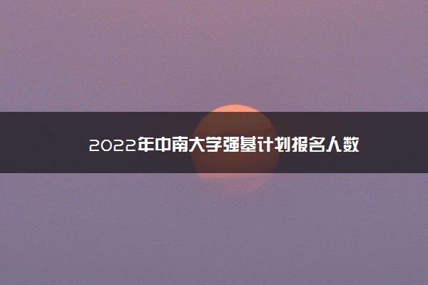 2022年中南大学强基计划报名人数