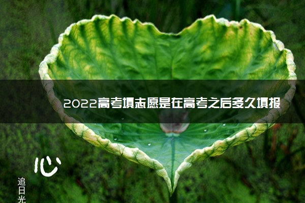 2022高考填志愿是在高考之后多久填报