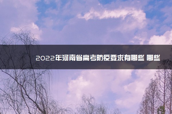 2022年河南省高考防疫要求有哪些 哪些方面需要注意