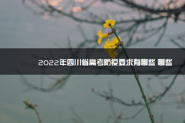 2022年四川省高考防疫要求有哪些 哪些方面需要注意