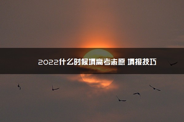 2022什么时候填高考志愿 填报技巧