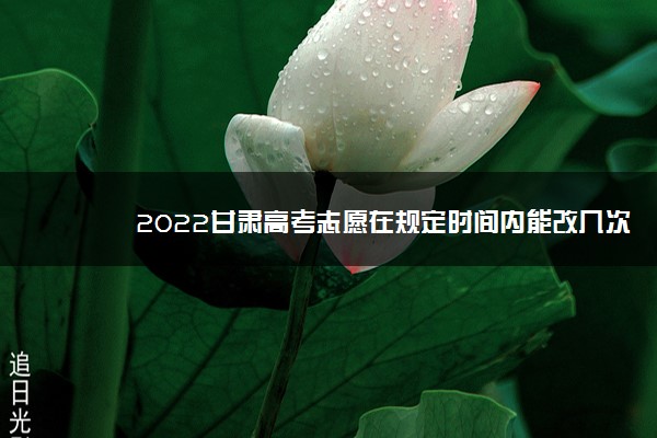 2022甘肃高考志愿在规定时间内能改几次