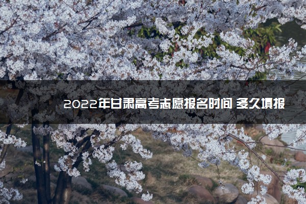 2022年甘肃高考志愿报名时间 多久填报