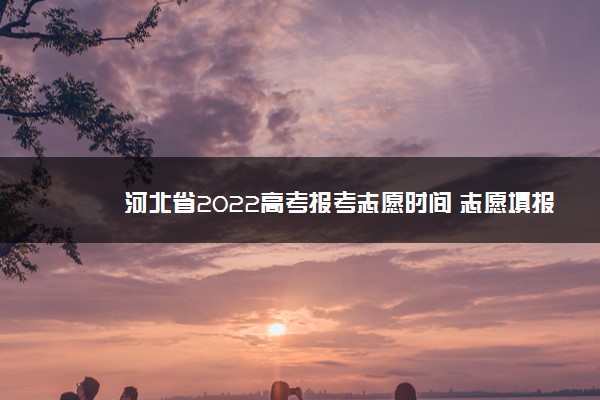 河北省2022高考报考志愿时间 志愿填报流程