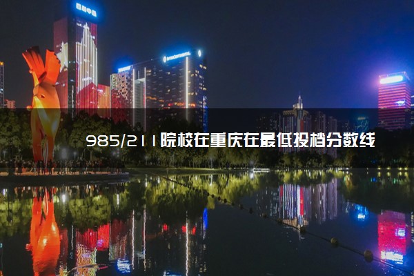 985/211院校在重庆在最低投档分数线 2022多少分能上名校