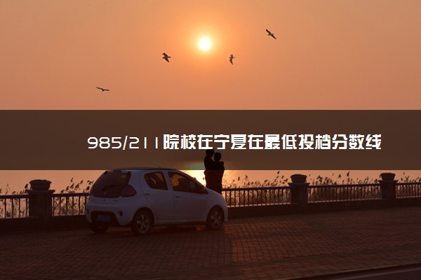 985/211院校在宁夏在最低投档分数线 2022多少分能上名校