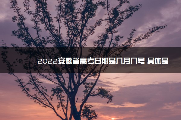 2022安徽省高考日期是几月几号 具体是哪天