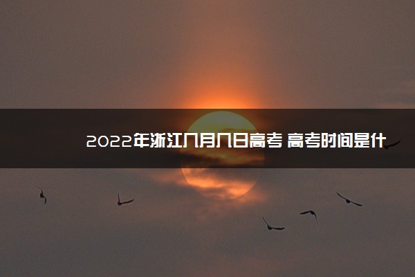 2022年浙江几月几日高考 高考时间是什么时候