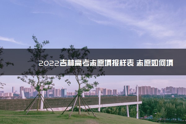 2022吉林高考志愿填报样表 志愿如何填报