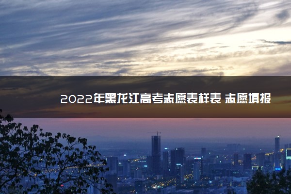 2022年黑龙江高考志愿表样表 志愿填报方法