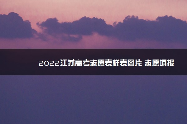 2022江苏高考志愿表样表图片 志愿填报技巧