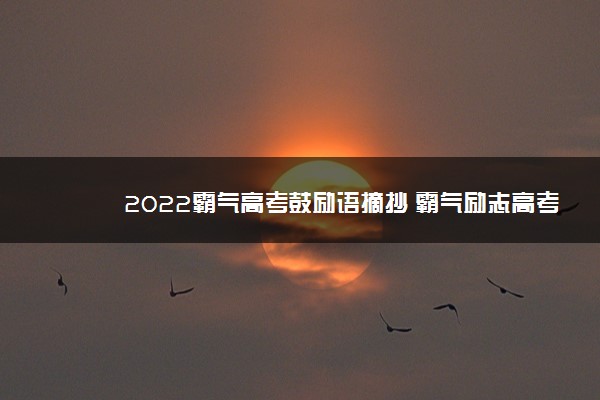 2022霸气高考鼓励语摘抄 霸气励志高考文案