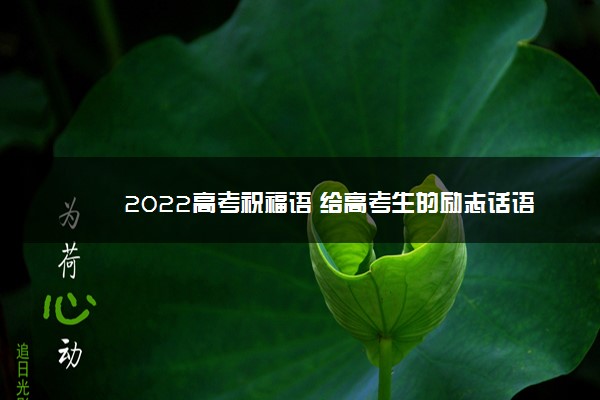 2022高考祝福语 给高考生的励志话语