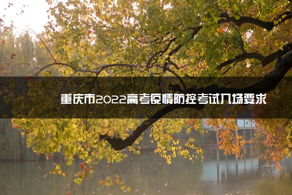 重庆市2022高考疫情防控考试入场要求