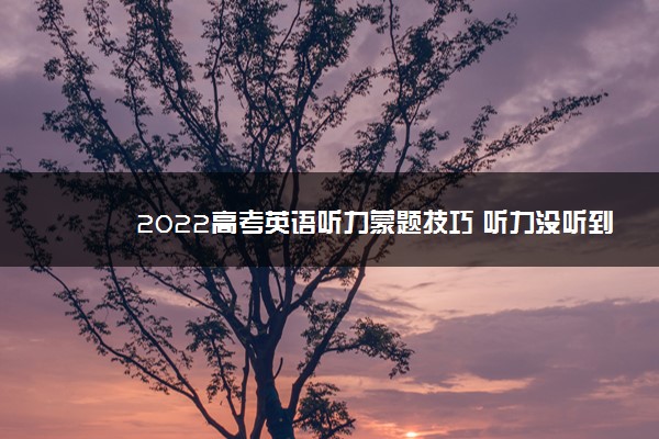 2022高考英语听力蒙题技巧 听力没听到怎么蒙