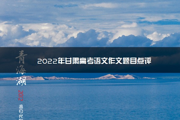 2022年甘肃高考语文作文题目点评