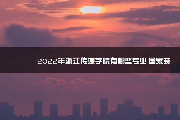 2022年浙江传媒学院有哪些专业 国家特色专业名单